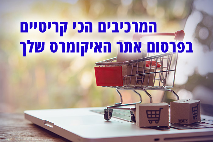 המרכיבים הכי קריטיים עבור קידום אתרי איקומרס, שיהפכו את החנות האינטרנטית שלכם למכונת מכירות שעובדת עבורכם