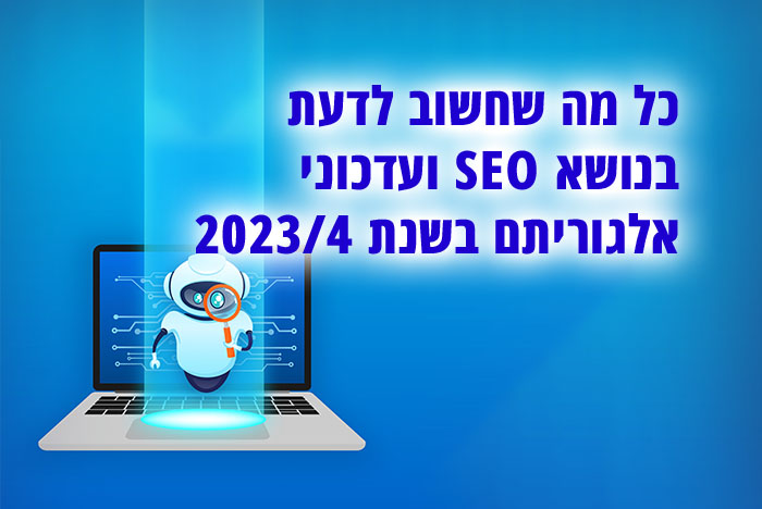 כל מה שחשוב לדעת בנושא seo קידום אתרים ועדכוני אלגוריתם בשנת 2023/4