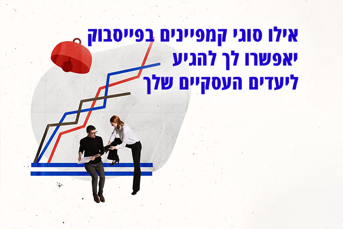 כל מה שרציתם לדעת על סוגי קמפיינים בפייסבוק ואסטרטגיית שיווק המתאימה לעסק שלכם