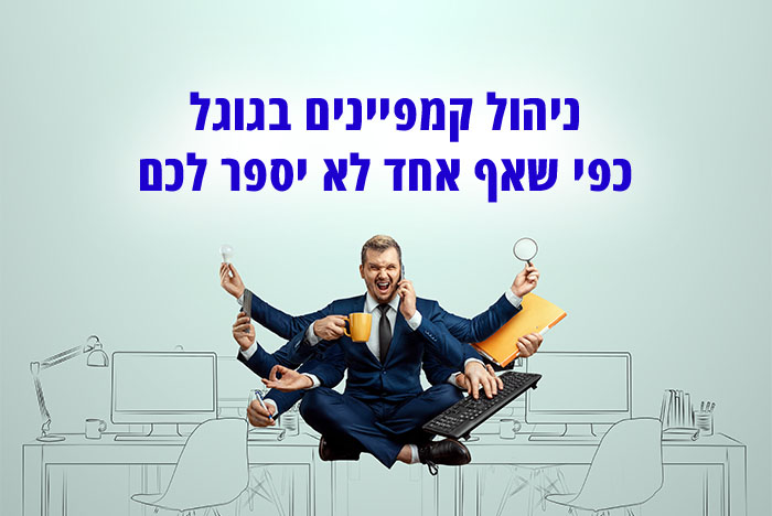 ניהול קמפיינים בגוגל וסוגי הקמפיינים השונים שעומדים לרשותכם